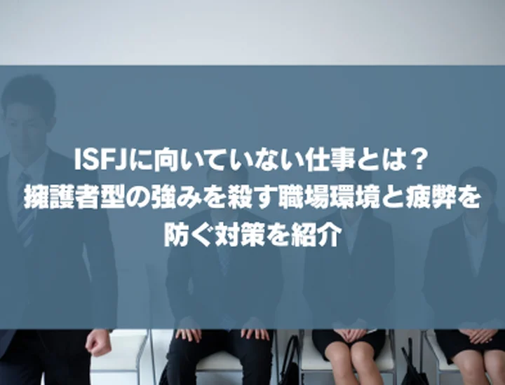【ISFJ 向いていない仕事】ISFJに向いていない仕事とは？擁護者型の強みを殺す職場環境と疲弊を防ぐ対策を紹介